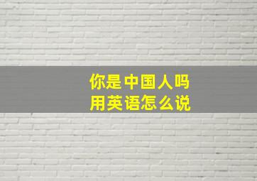 你是中国人吗 用英语怎么说